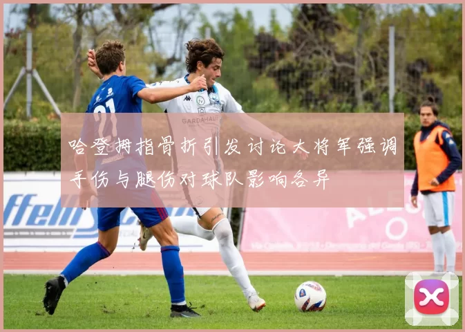 哈登拇指骨折引发讨论大将军强调手伤与腿伤对球队影响各异