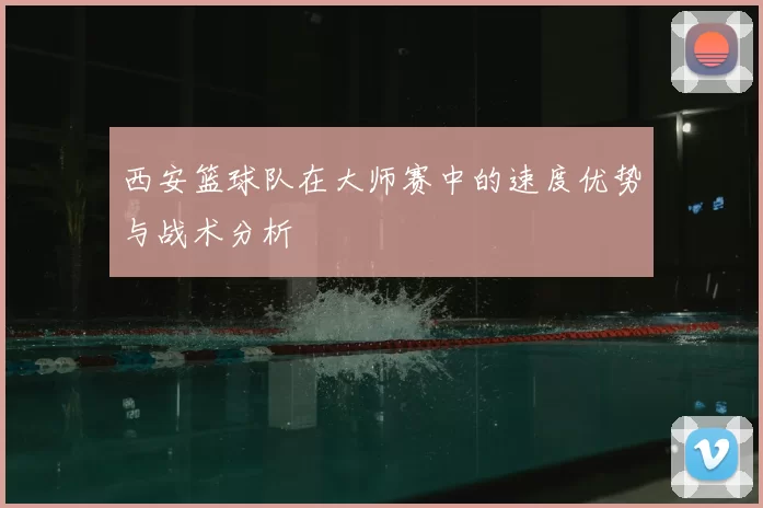 西安篮球队在大师赛中的速度优势与战术分析