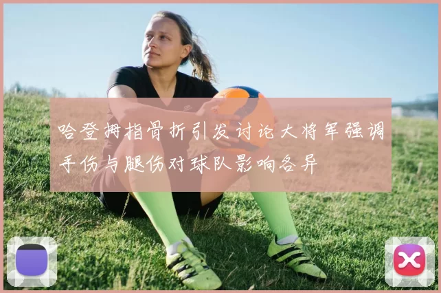 哈登拇指骨折引发讨论大将军强调手伤与腿伤对球队影响各异