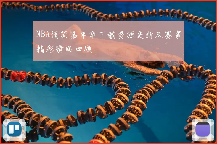 NBA搞笑嘉年华下载资源更新及赛事精彩瞬间回顾