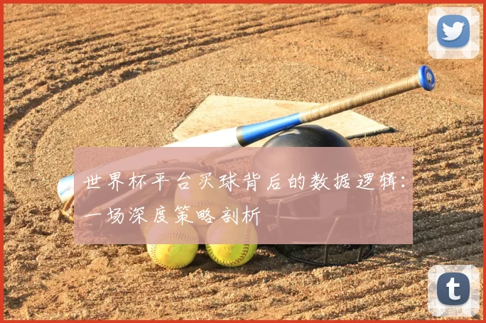 世界杯平台买球背后的数据逻辑：一场深度策略剖析