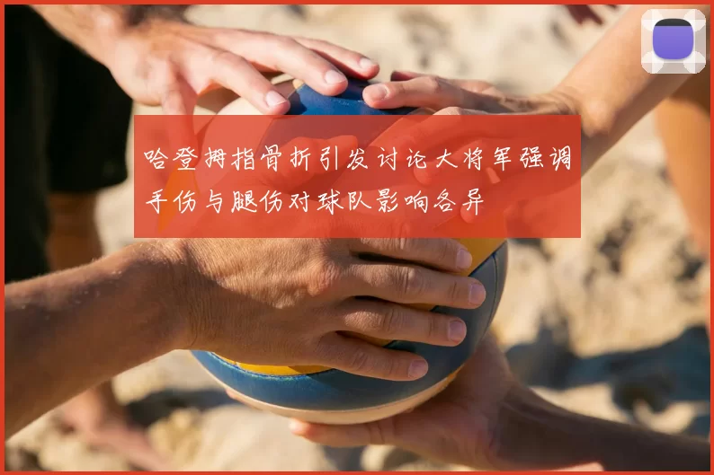 哈登拇指骨折引发讨论大将军强调手伤与腿伤对球队影响各异