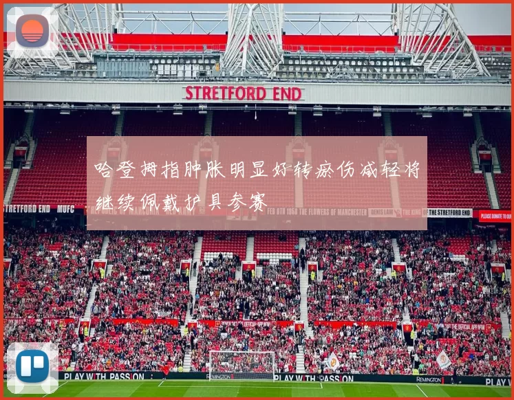 哈登拇指肿胀明显好转瘀伤减轻将继续佩戴护具参赛
