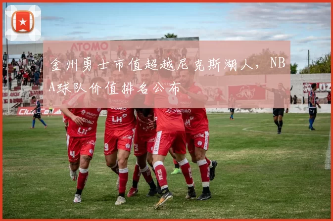 金州勇士市值超越尼克斯湖人，NBA球队价值排名公布