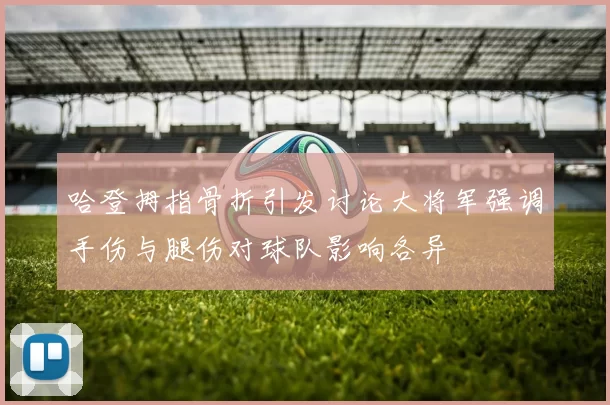 哈登拇指骨折引发讨论大将军强调手伤与腿伤对球队影响各异