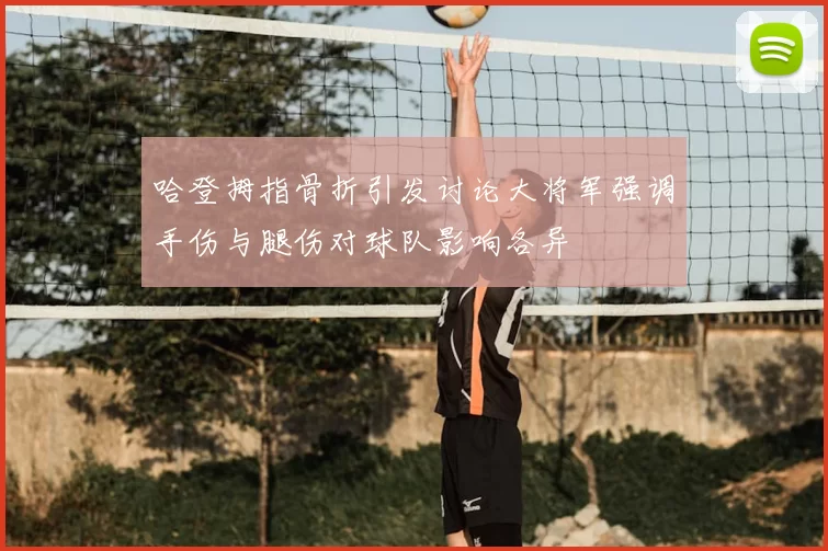 哈登拇指骨折引发讨论大将军强调手伤与腿伤对球队影响各异