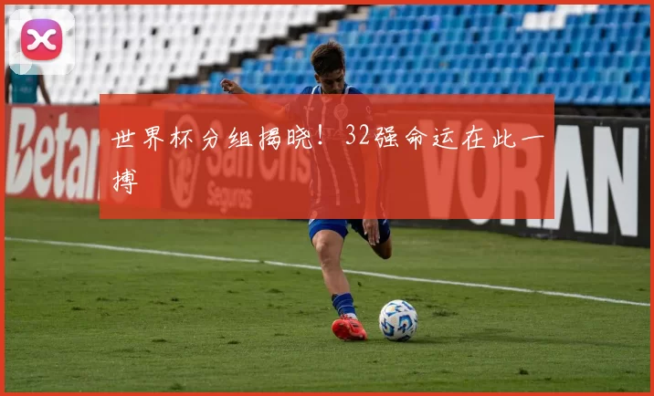 世界杯分组揭晓！32强命运在此一搏