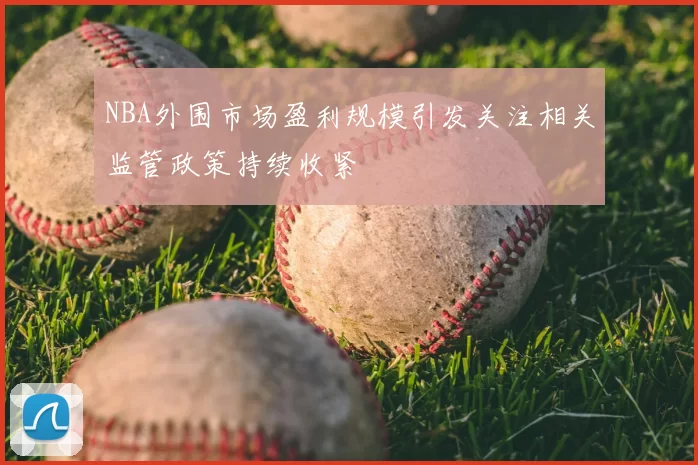 NBA外围市场盈利规模引发关注相关监管政策持续收紧