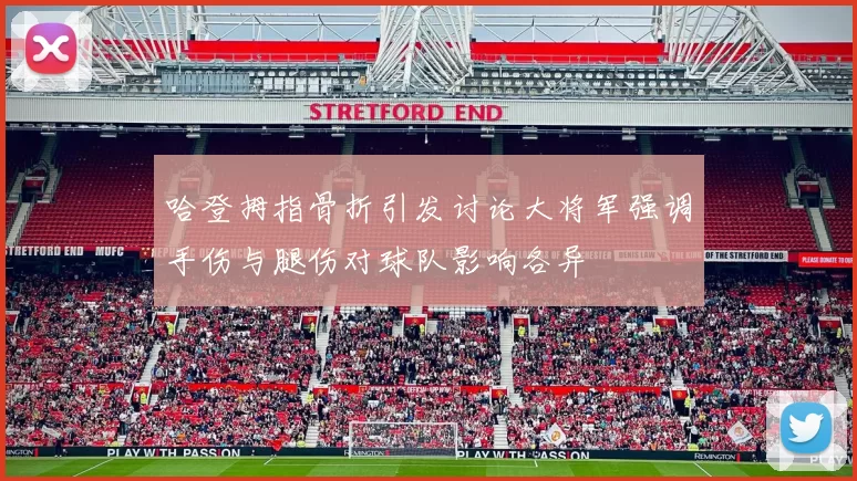 哈登拇指骨折引发讨论大将军强调手伤与腿伤对球队影响各异