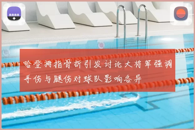 哈登拇指骨折引发讨论大将军强调手伤与腿伤对球队影响各异