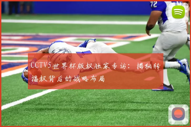 CCTV5世界杯版权独家专访：揭秘转播权背后的战略布局