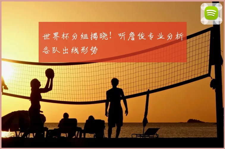 世界杯分组揭晓！听詹俊专业分析各队出线形势