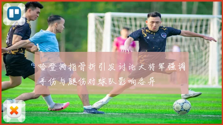 哈登拇指骨折引发讨论大将军强调手伤与腿伤对球队影响各异