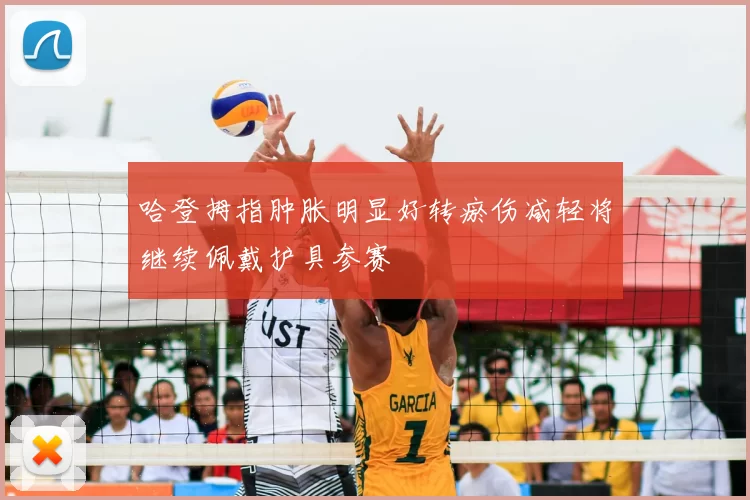 哈登拇指肿胀明显好转瘀伤减轻将继续佩戴护具参赛
