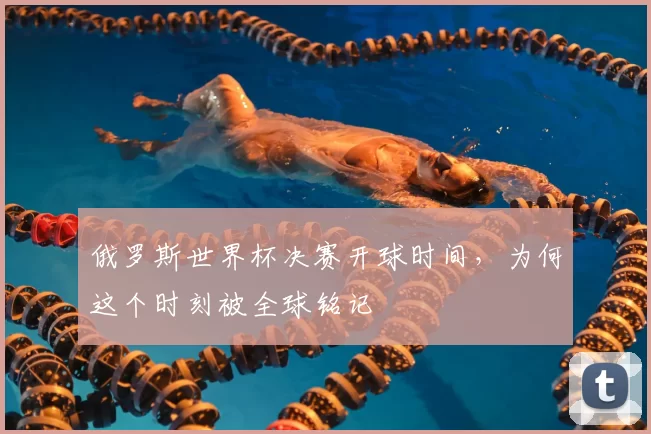 俄罗斯世界杯决赛开球时间，为何这个时刻被全球铭记