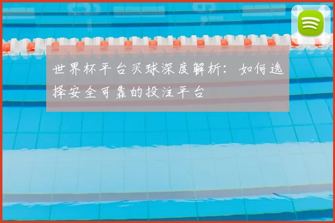 世界杯平台买球深度解析：如何选择安全可靠的投注平台