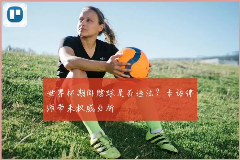 世界杯期间赌球是否违法？专访律师带来权威分析