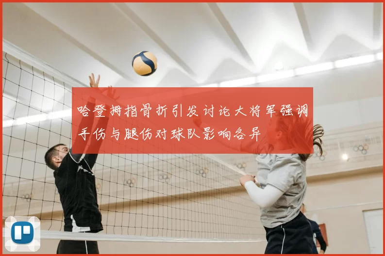 哈登拇指骨折引发讨论大将军强调手伤与腿伤对球队影响各异