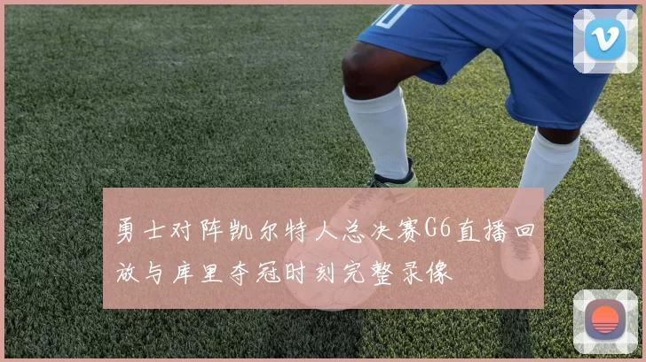 勇士对阵凯尔特人总决赛G6直播回放与库里夺冠时刻完整录像