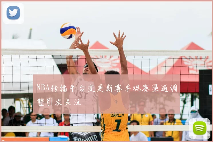 NBA转播平台变更新赛季观赛渠道调整引发关注