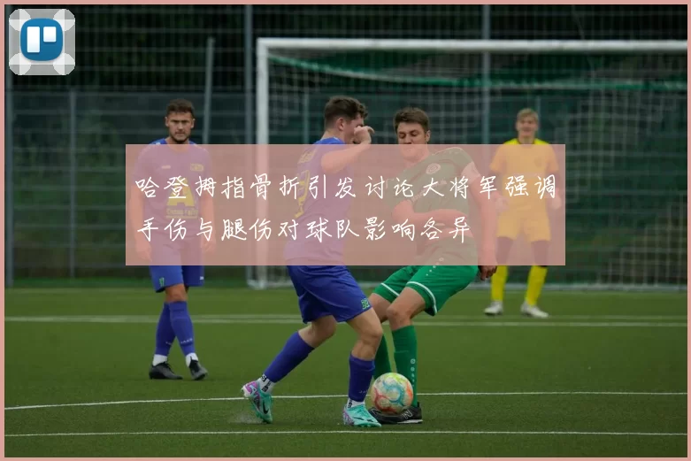 哈登拇指骨折引发讨论大将军强调手伤与腿伤对球队影响各异