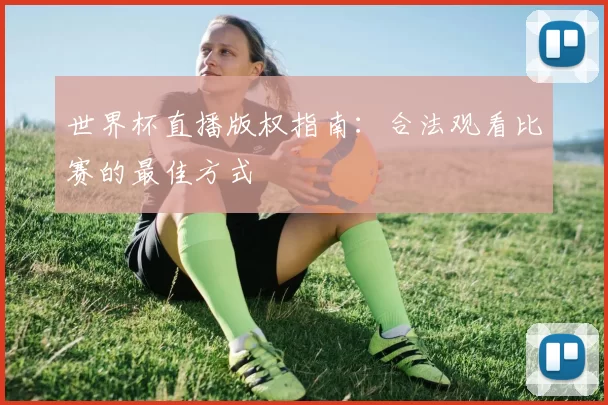 世界杯直播版权指南：合法观看比赛的最佳方式