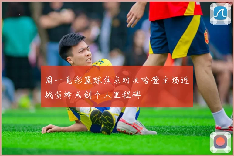周一竞彩篮球焦点对决哈登主场迎战黄蜂或创个人里程碑