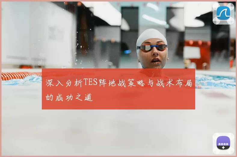 深入分析TES阵地战策略与战术布局的成功之道