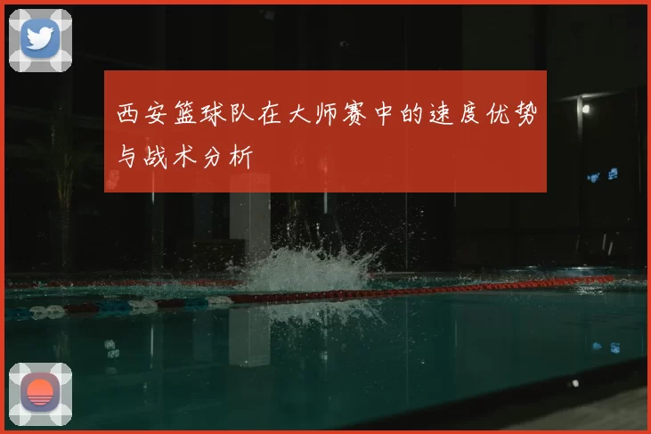 西安篮球队在大师赛中的速度优势与战术分析