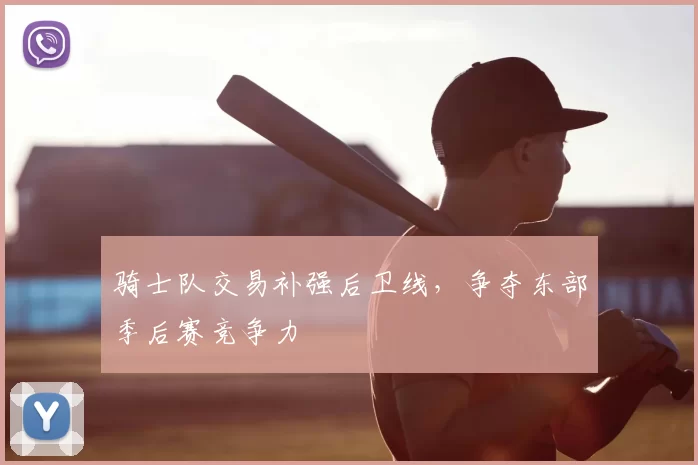 骑士队交易补强后卫线，争夺东部季后赛竞争力