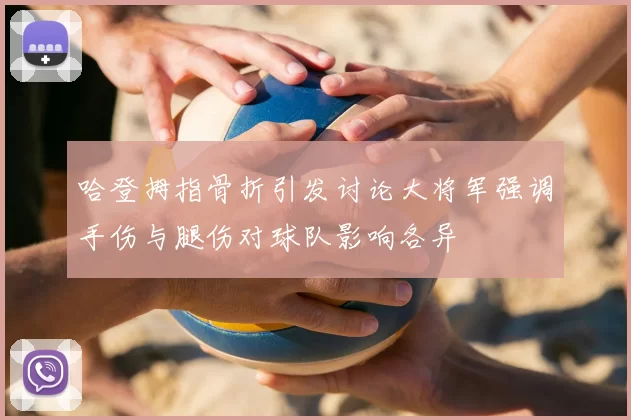 哈登拇指骨折引发讨论大将军强调手伤与腿伤对球队影响各异