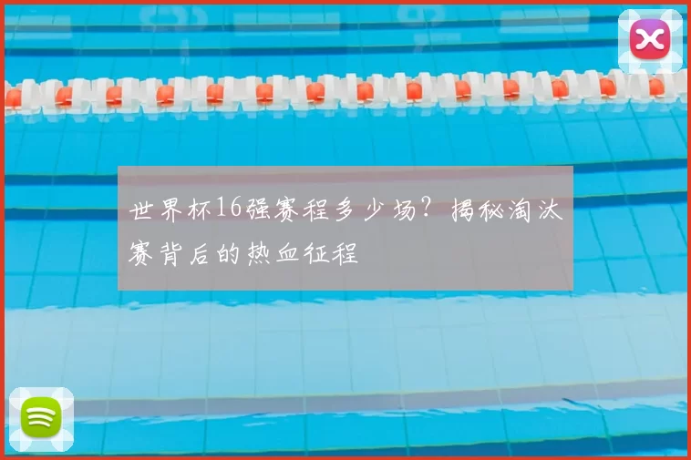 世界杯16强赛程多少场？揭秘淘汰赛背后的热血征程