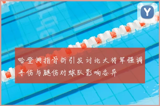 哈登拇指骨折引发讨论大将军强调手伤与腿伤对球队影响各异