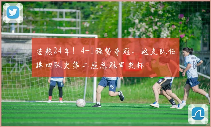 苦熬24年！4-1强势夺冠，这支队伍捧回队史第二座总冠军奖杯
