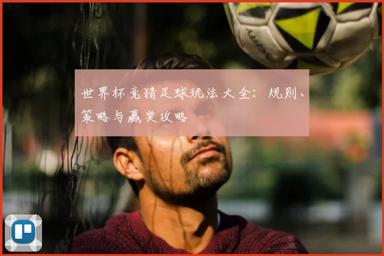 世界杯竞猜足球玩法大全：规则、策略与赢奖攻略