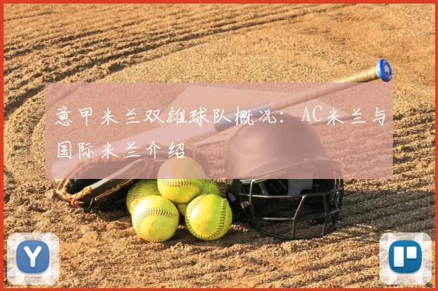 意甲米兰双雄球队概况：AC米兰与国际米兰介绍