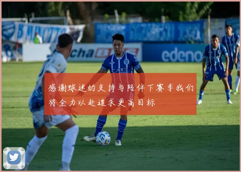 感谢球迷的支持与陪伴下赛季我们将全力以赴追求更高目标