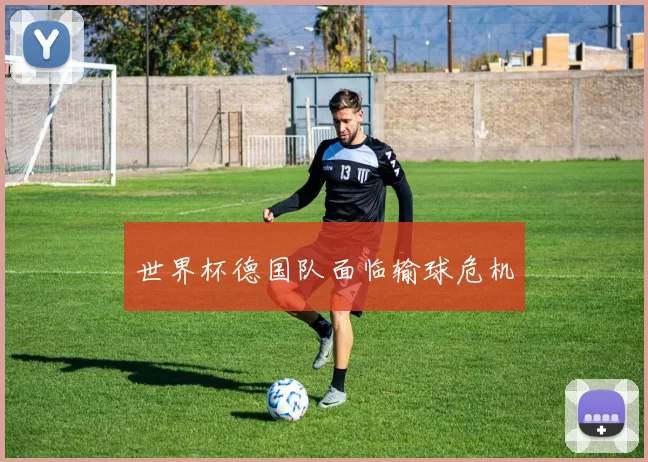 世界杯德国队面临输球危机