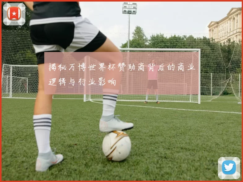 揭秘万博世界杯赞助商背后的商业逻辑与行业影响