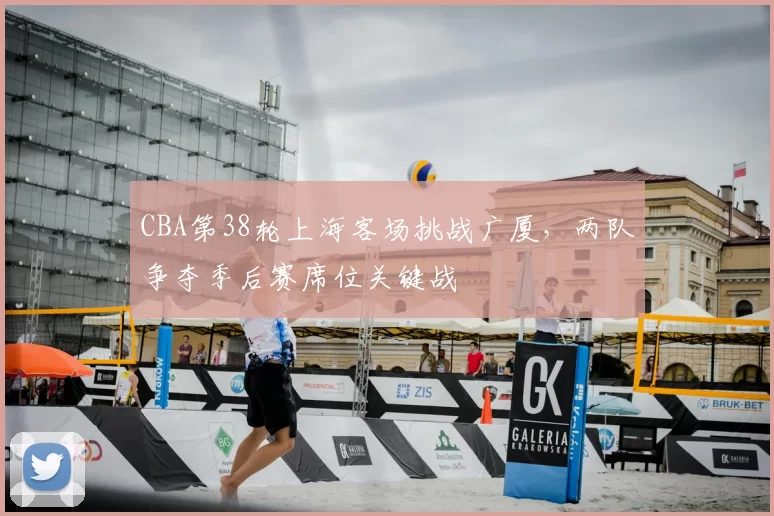 CBA第38轮上海客场挑战广厦，两队争夺季后赛席位关键战