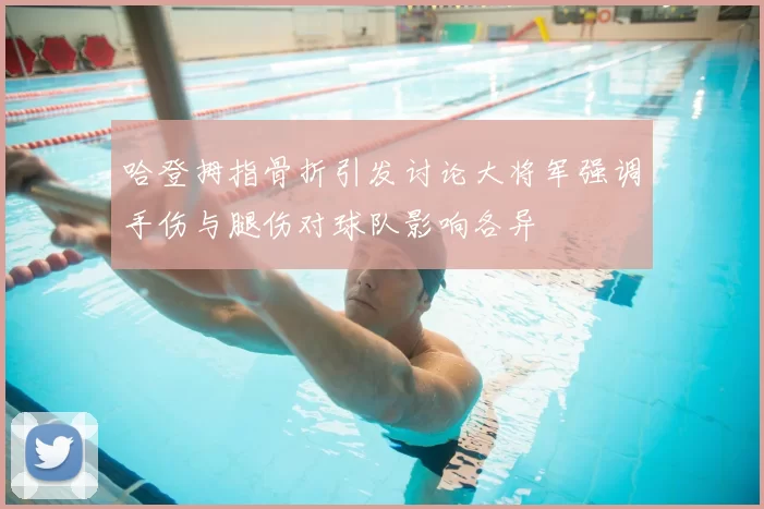 哈登拇指骨折引发讨论大将军强调手伤与腿伤对球队影响各异