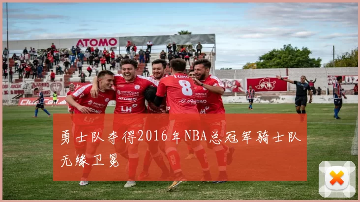 勇士队夺得2016年NBA总冠军骑士队无缘卫冕