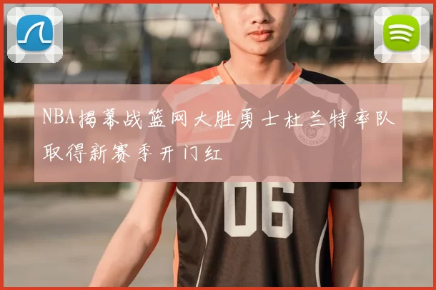 NBA揭幕战篮网大胜勇士杜兰特率队取得新赛季开门红