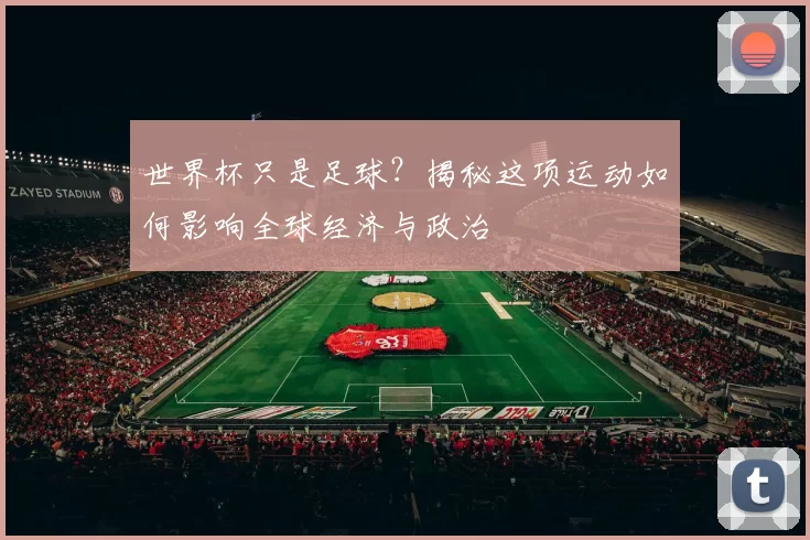 世界杯只是足球？揭秘这项运动如何影响全球经济与政治