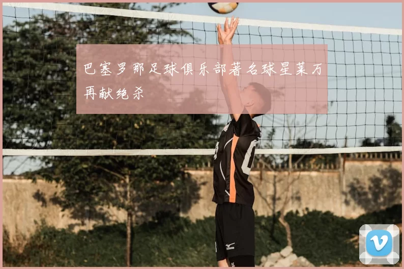 巴塞罗那足球俱乐部著名球星莱万再献绝杀