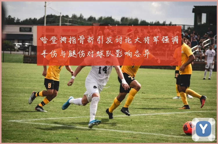 哈登拇指骨折引发讨论大将军强调手伤与腿伤对球队影响各异