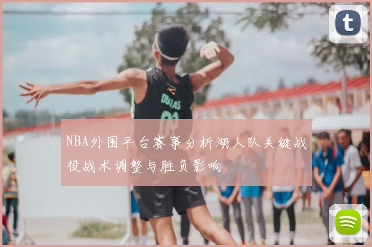NBA外围平台赛事分析湖人队关键战役战术调整与胜负影响