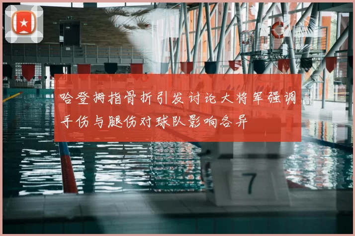 哈登拇指骨折引发讨论大将军强调手伤与腿伤对球队影响各异