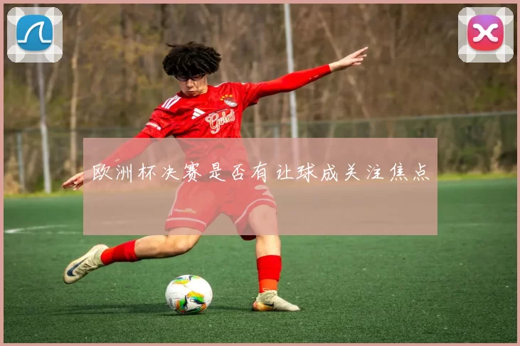 欧洲杯决赛是否有让球成关注焦点