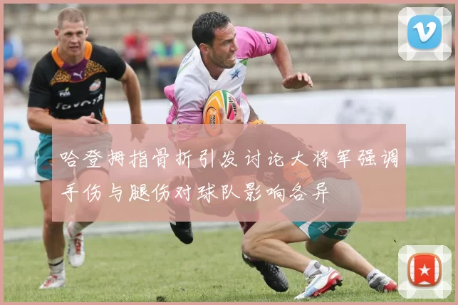 哈登拇指骨折引发讨论大将军强调手伤与腿伤对球队影响各异